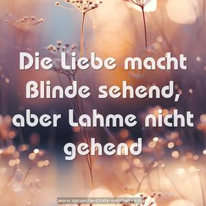 Die Liebe macht Blinde sehend,
aber Lahme nicht gehend