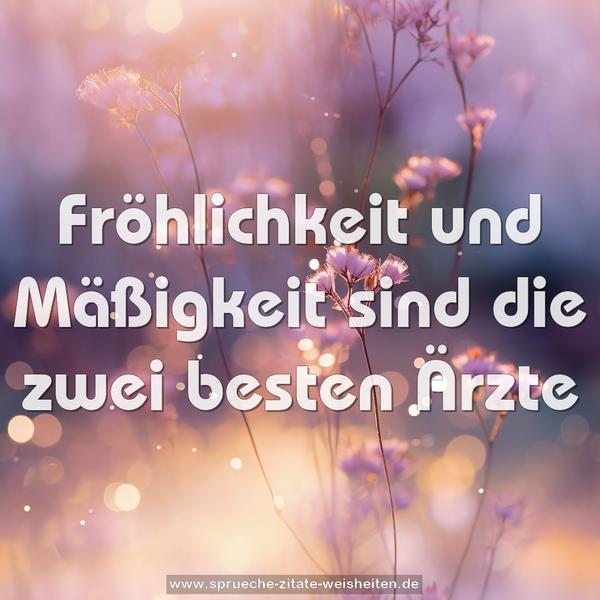 Fröhlichkeit und Mäßigkeit
sind die zwei besten Ärzte