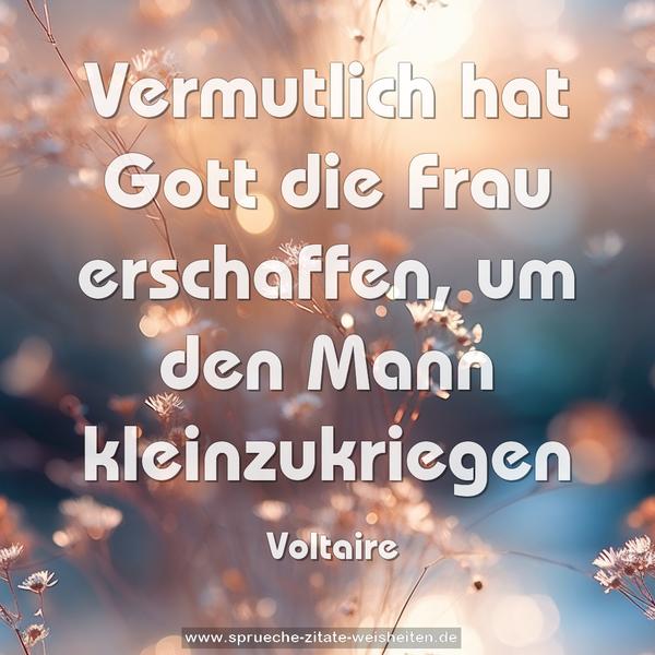 Vermutlich hat Gott die Frau erschaffen,
um den Mann kleinzukriegen