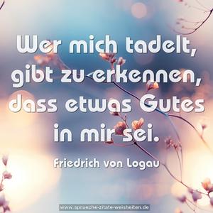 Wer mich tadelt, gibt zu erkennen,
dass etwas Gutes in mir sei.