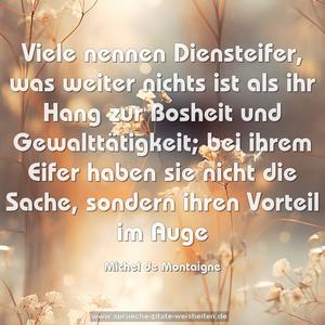 Viele nennen Diensteifer, was weiter nichts ist
als ihr Hang zur Bosheit und Gewalttätigkeit;
bei ihrem Eifer haben sie nicht die Sache,
sondern ihren Vorteil im Auge
