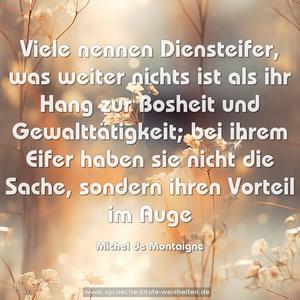 Viele nennen Diensteifer, was weiter nichts ist
als ihr Hang zur Bosheit und Gewalttätigkeit;
bei ihrem Eifer haben sie nicht die Sache,
sondern ihren Vorteil im Auge