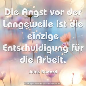 Die Angst vor der Langeweile 
ist die einzige Entschuldigung für die Arbeit.
