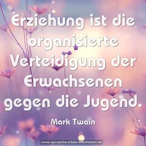 Erziehung ist die organisierte Verteidigung der Erwachsenen gegen die Jugend.