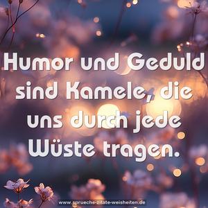 Humor und Geduld sind Kamele,
die uns durch jede Wüste tragen.