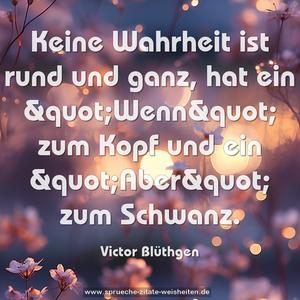 Keine Wahrheit ist rund und ganz,
hat ein &quot;Wenn&quot; zum Kopf und ein &quot;Aber&quot; zum Schwanz.