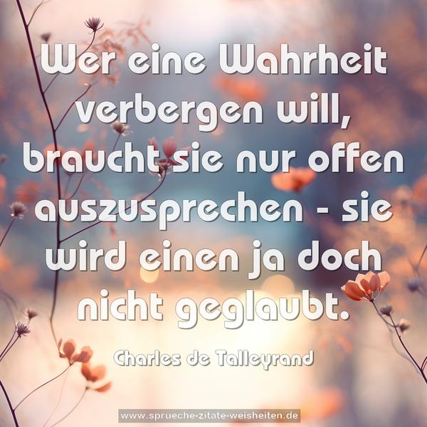Wer eine Wahrheit verbergen will, braucht sie nur offen auszusprechen - sie wird einen ja doch nicht geglaubt.