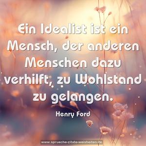 Ein Idealist ist ein Mensch,
der anderen Menschen dazu verhilft,
zu Wohlstand zu gelangen.