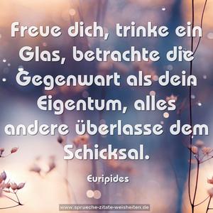 Freue dich, trinke ein Glas, betrachte die Gegenwart als dein Eigentum, alles andere überlasse dem Schicksal.