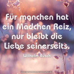 Für manchen hat ein Mädchen Reiz,
nur bleibt die Liebe seinerseits.