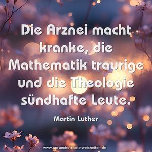 Die Arznei macht kranke,
die Mathematik traurige
und die Theologie sündhafte Leute. 