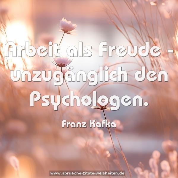 Arbeit als Freude -
unzugänglich den Psychologen.