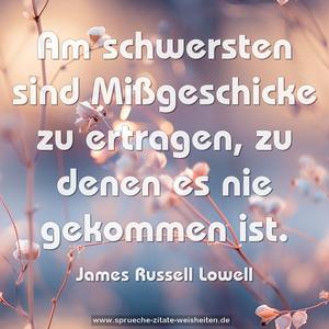 Am schwersten sind Mißgeschicke zu ertragen, 
zu denen es nie gekommen ist.