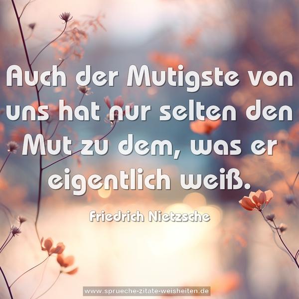 Auch der Mutigste von uns hat nur selten den Mut zu dem,
was er eigentlich weiß.
