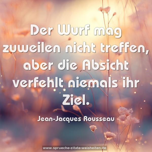 Der Wurf mag zuweilen nicht treffen,
aber die Absicht verfehlt niemals ihr Ziel.