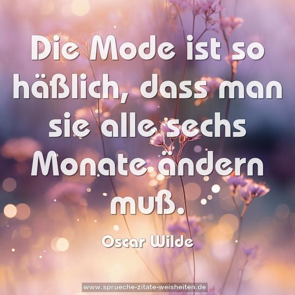 Die Mode ist so häßlich,
dass man sie alle sechs Monate ändern muß.