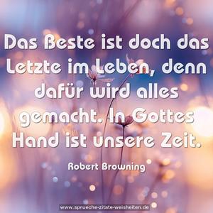 Das Beste ist doch das Letzte im Leben,
denn dafür wird alles gemacht.
In Gottes Hand ist unsere Zeit.