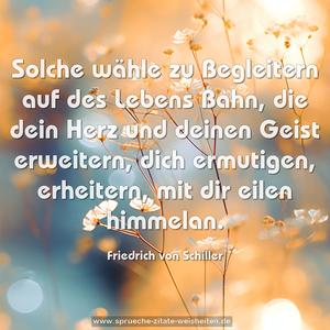 Solche wähle zu Begleitern auf des Lebens Bahn,
die dein Herz und deinen Geist erweitern,
dich ermutigen, erheitern,
mit dir eilen himmelan.