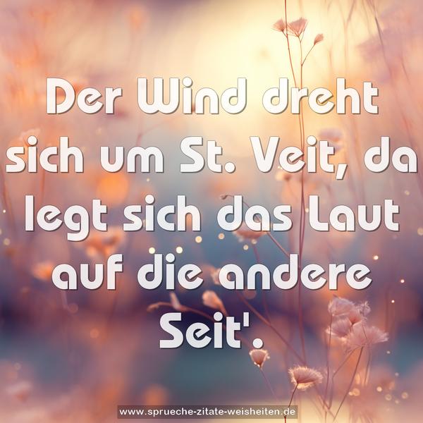 Der Wind dreht sich um St. Veit,
da legt sich das Laut auf die andere Seit'.