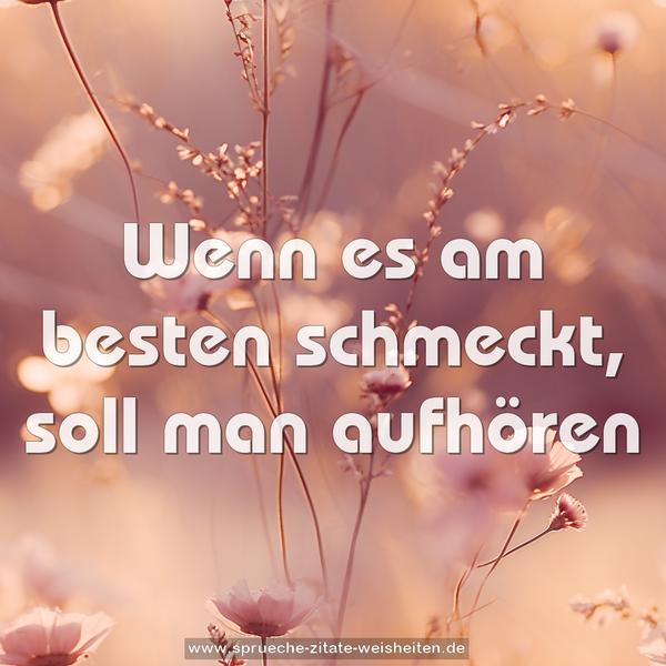 Wenn es am besten schmeckt, soll man aufhören