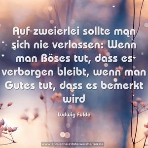 Auf zweierlei sollte man sich nie verlassen:
Wenn man Böses tut, dass es verborgen bleibt,
wenn man Gutes tut, dass es bemerkt wird