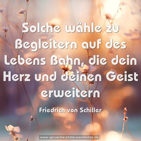 Solche wähle zu Begleitern
auf des Lebens Bahn,
die dein Herz und deinen Geist erweitern