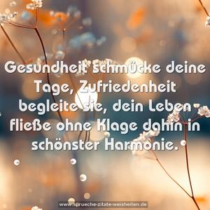 Gesundheit schmücke deine Tage,
Zufriedenheit begleite sie,
dein Leben fließe ohne Klage
dahin in schönster Harmonie.