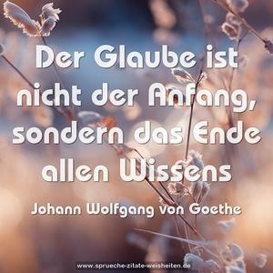 Der Glaube ist nicht der Anfang,
sondern das Ende allen Wissens