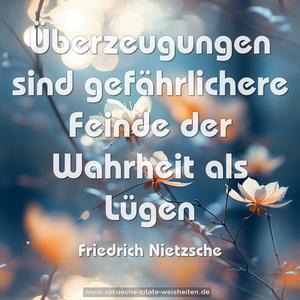 Überzeugungen sind gefährlichere Feinde
der Wahrheit als Lügen