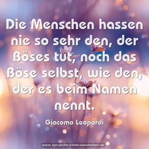 Die Menschen hassen nie so sehr den, der Böses tut,
noch das Böse selbst, wie den, der es beim Namen nennt.