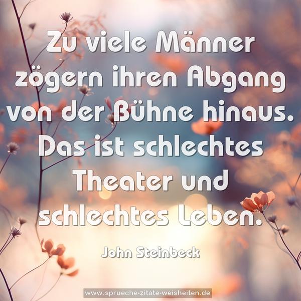 Zu viele Männer zögern ihren Abgang von der Bühne hinaus.
Das ist schlechtes Theater und schlechtes Leben. 