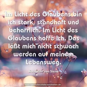 Im Licht des Glaubens bin ich stark, standhaft und beharrlich. Im Licht des Glaubens hoffe ich. Das läßt mich nicht schwach werden auf meinem Lebensweg.