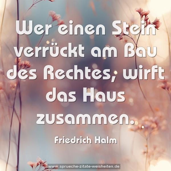 Wer einen Stein verrückt am Bau des Rechtes,
wirft das Haus zusammen.