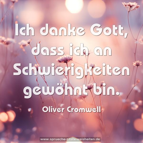 Ich danke Gott, dass ich an Schwierigkeiten gewöhnt bin.