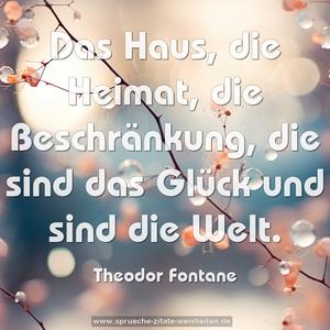 Das Haus, die Heimat, die Beschränkung,
die sind das Glück und sind die Welt.