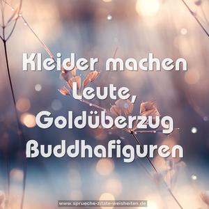 Kleider machen Leute,
Goldüberzug Buddhafiguren