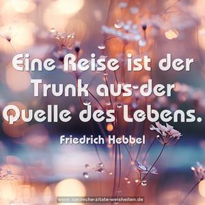 Eine Reise ist der Trunk
aus der Quelle des Lebens.