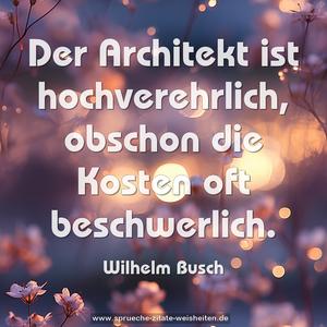 Der Architekt ist hochverehrlich,
obschon die Kosten oft beschwerlich.