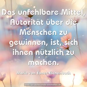 Das unfehlbare Mittel,
Autorität über die Menschen zu gewinnen,
ist, sich ihnen nützlich zu machen.