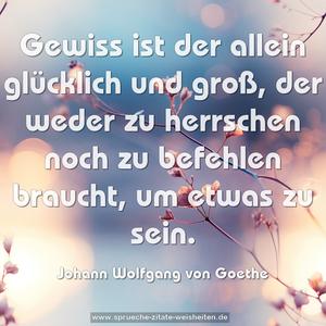 Gewiss ist der allein glücklich und groß,
der weder zu herrschen noch zu befehlen braucht,
um etwas zu sein.