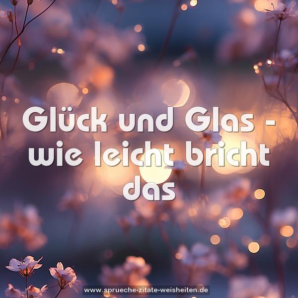 Glück und Glas -
wie leicht bricht das