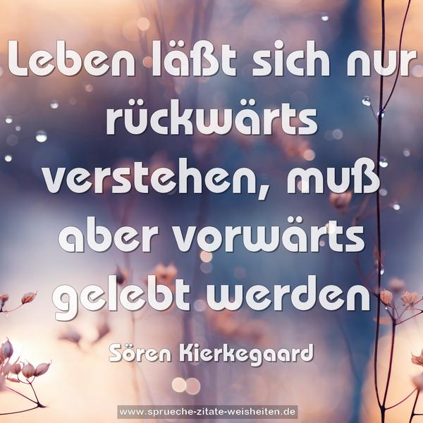 Leben läßt sich nur rückwärts verstehen, muß aber vorwärts gelebt werden