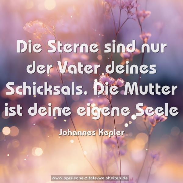 Die Sterne sind nur der Vater deines Schicksals.
Die Mutter ist deine eigene Seele