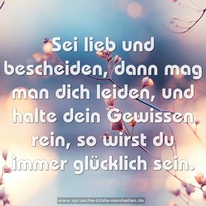 Sei lieb und bescheiden,
dann mag man dich leiden,
und halte dein Gewissen rein,
so wirst du immer glücklich sein.