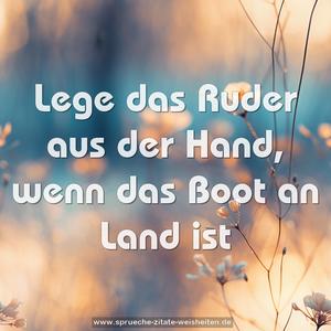 Lege das Ruder aus der Hand, wenn das Boot an Land ist