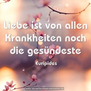 Liebe ist von allen Krankheiten
noch die gesündeste