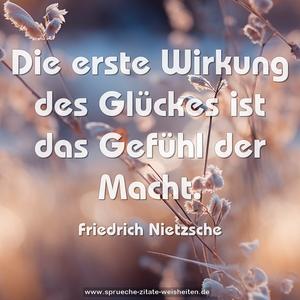 Die erste Wirkung des Glückes ist das Gefühl der Macht.