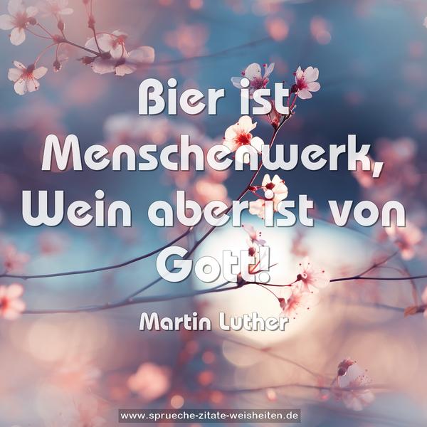 Bier ist Menschenwerk,
Wein aber ist von Gott!