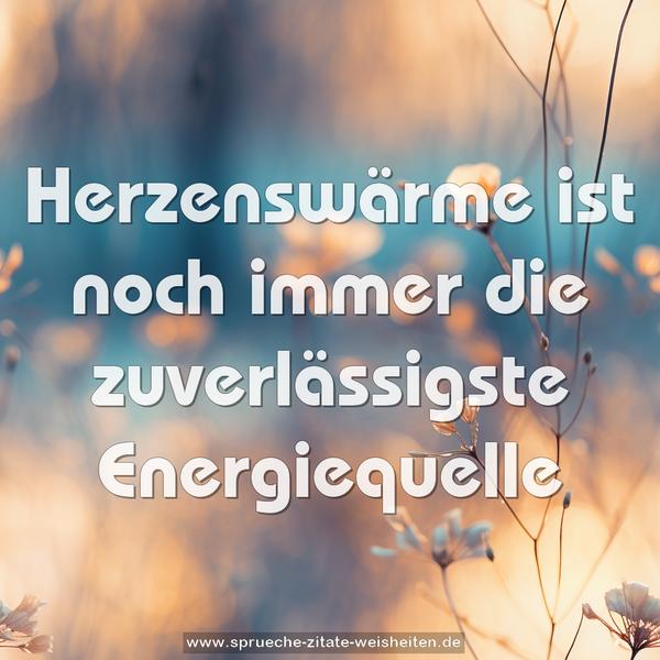 Herzenswärme ist noch immer
die zuverlässigste Energiequelle