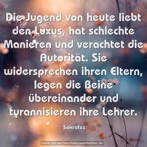 Die Jugend von heute liebt den Luxus,
hat schlechte Manieren
und verachtet die Autorität.
Sie widersprechen ihren Eltern,
legen die Beine übereinander
und tyrannisieren ihre Lehrer.